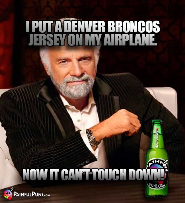 Old Most Interesting Man in the Word says: I put a Denver Broncos jersey on my airplane. Now it can't touch down!