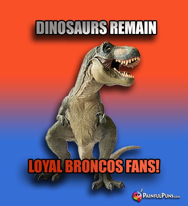 T0Rex says: Dinosaurs remain loyal Broncos fans!