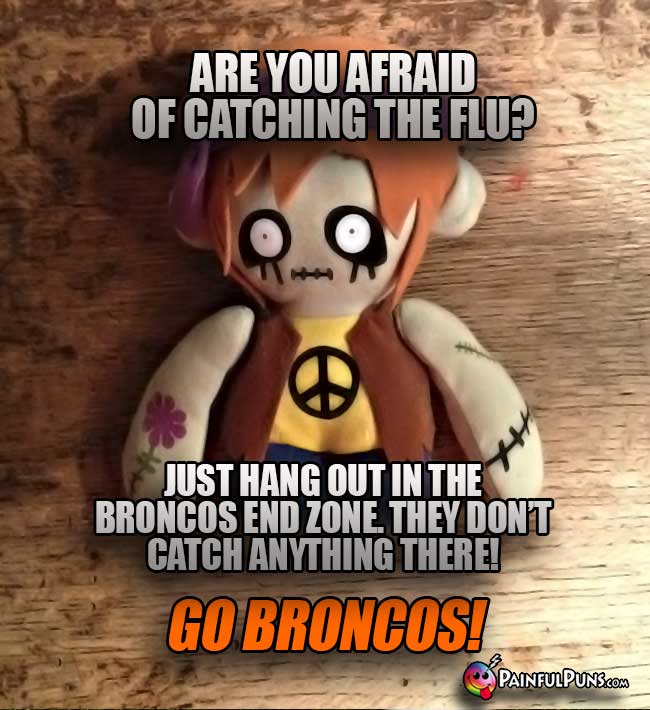 Zombie asks: Are you afraid of catcing the flu? Just ang out in the Broncos end zone. They don't catch anything there! Go Broncis!