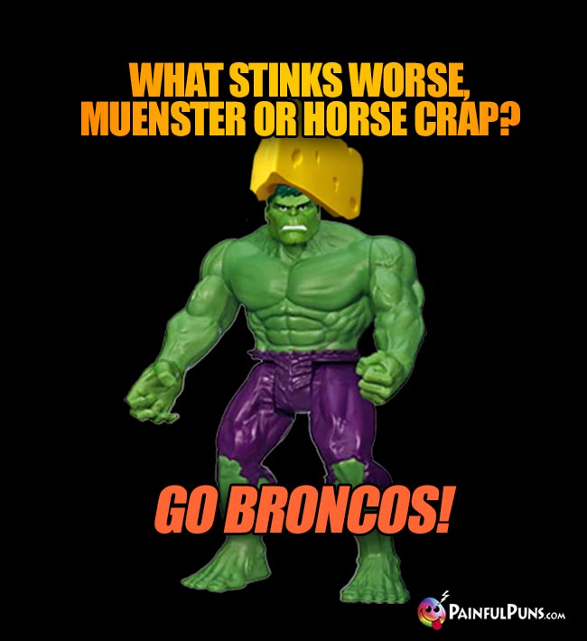 Cheesehead Hulk asks: What stinks worse, muenster or horse crap? Go Broncos!