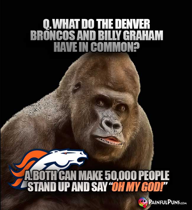 Q. What do the Denver Broncos and Billy Graham have in common? A. Both can make 50,000 people stand up and say "Oh My God!"