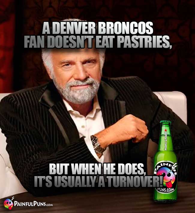 Old Most Interesting Man in the World: A Denver Broncos fan doesn't eat pastries, but when he does, it's usually a turnover!