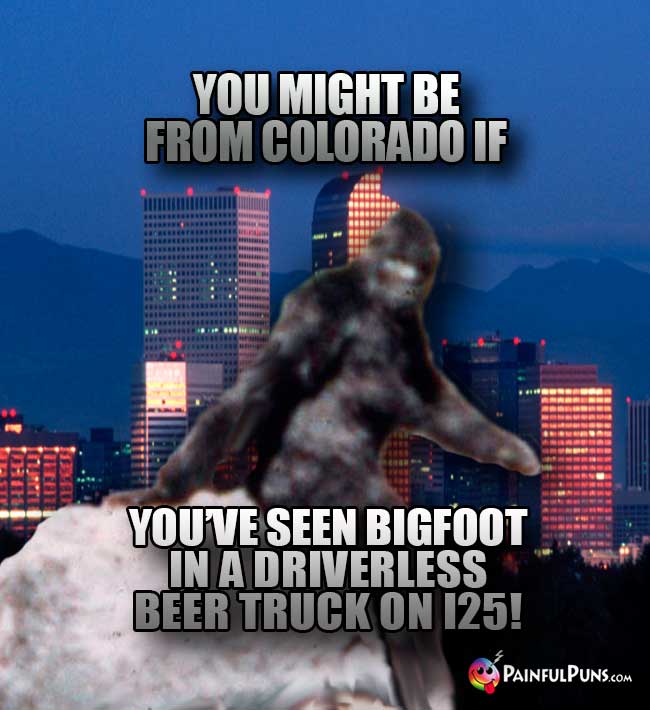 You might be from Colorado if you've seen Bigfoot in a driverless beer truck on I25!