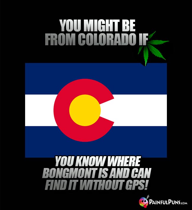 You might be from Colorado if you know where Bongmont is and can find it without GPS!