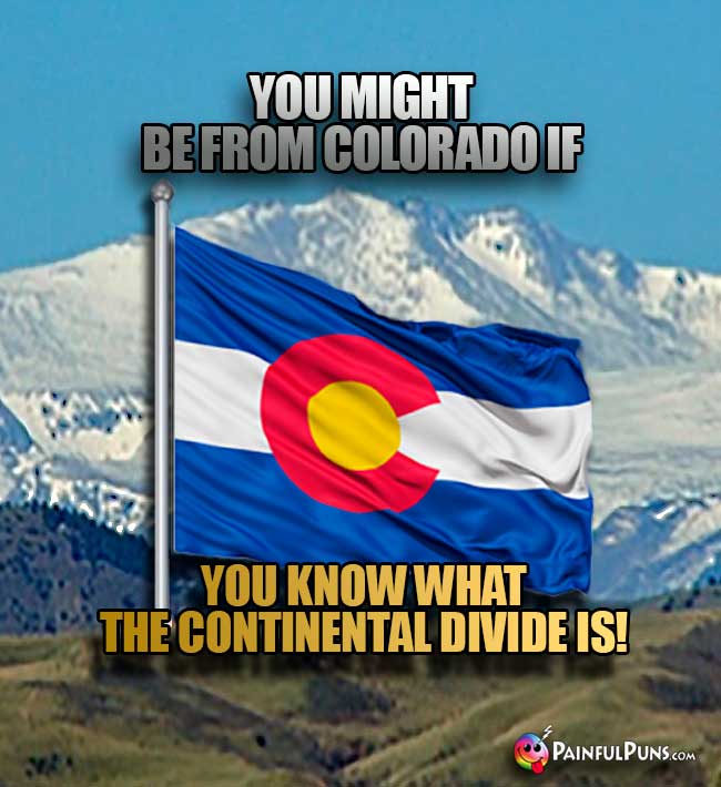 You might be from Colorado if you know what the Continental Divide is!