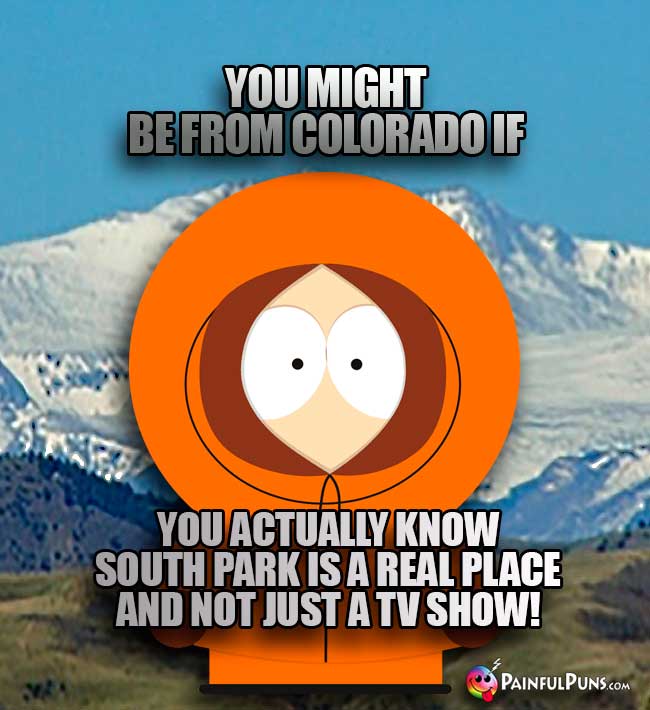 You might be from Colordo if you actually know South Park is a real place and not just a TV show!