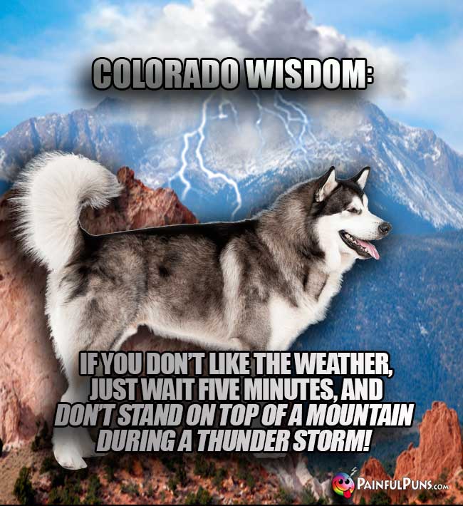 Colorado Wisdom: If you don't like the weather, just wait five minutes, and don't stand on top of a mountain during a thunder storm!