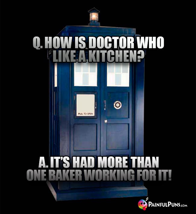 Q. How is Doctor Who like a kitchen? A. It's had more than one Baker working for it!