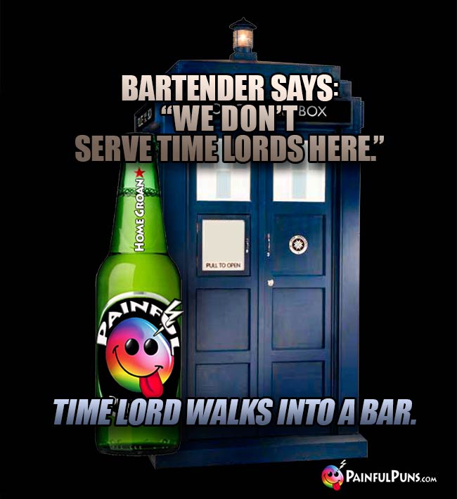Bartender says: "We don't serve time lords here." Time lord walks into a bar.