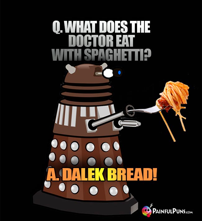 Q. What does the Doctor eat with spaghetti? A. Dalek bread!