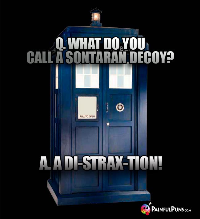 Q. What do you call a Sontaran decoy? A. A di-strax-tion!