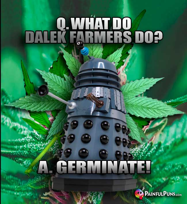 Q. What do Dalek farmers do? A. Germinate!