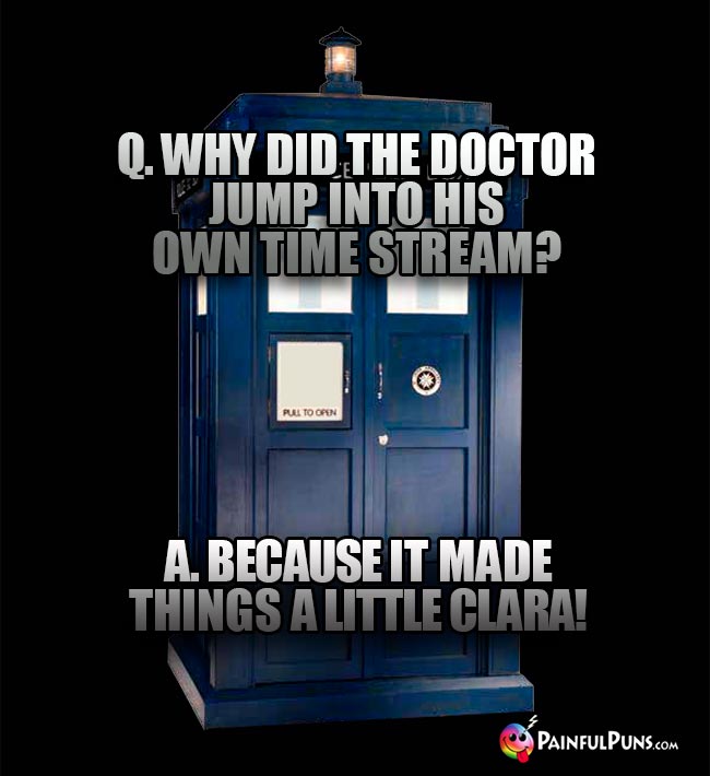 Q. Why did the Doctor jump into his own time stream? A because it made things a little Clara!