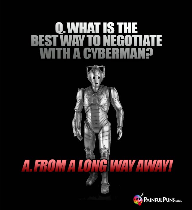 Q. What is the best way to negotiate with a Cyberman? A. From a long way away!