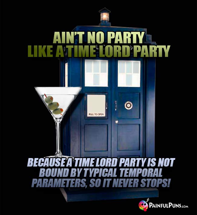 Ain't no party like a time lord party because a time lord party is not bound by typical temporal parameters, so it never stops!