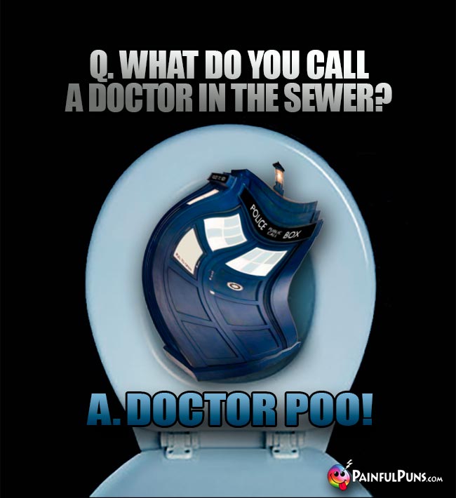 Q. What do you call a Doctor in the sewer? A. Doctor Poo!