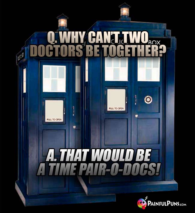Q. Why can't two Doctors be together? A. That would be a time pair-o-docs!