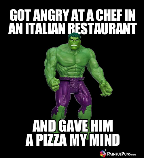 Hulk Humor: Got angry at a chef in an Italian restaurant and gave him a pizza my mind