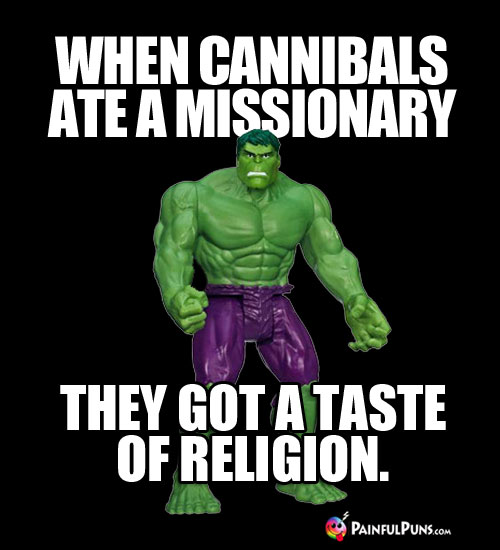 When cannibals ate a missionary, they got a taste of religion. 