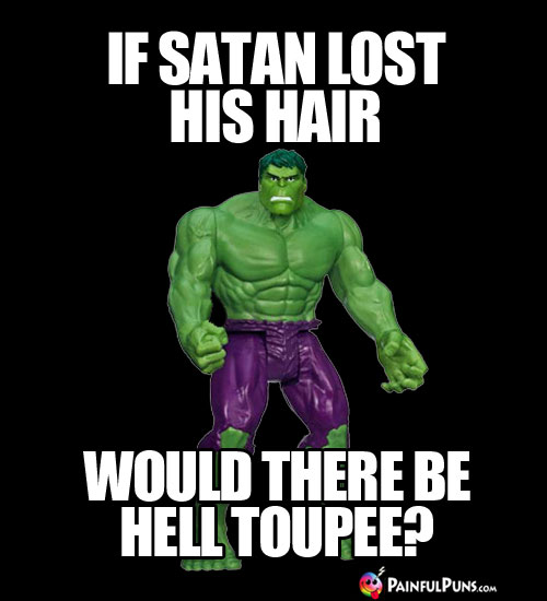If Satan lost his hair, would there be Hell toupee?