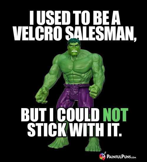 I used to be a Velcro salesman, but I could not stick with it.