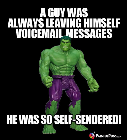 A guy was always leaving himself voicemail messages, he was so self-sendered!
