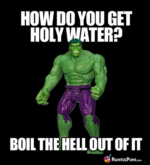 How do you get holy water? Boil the hell out of it