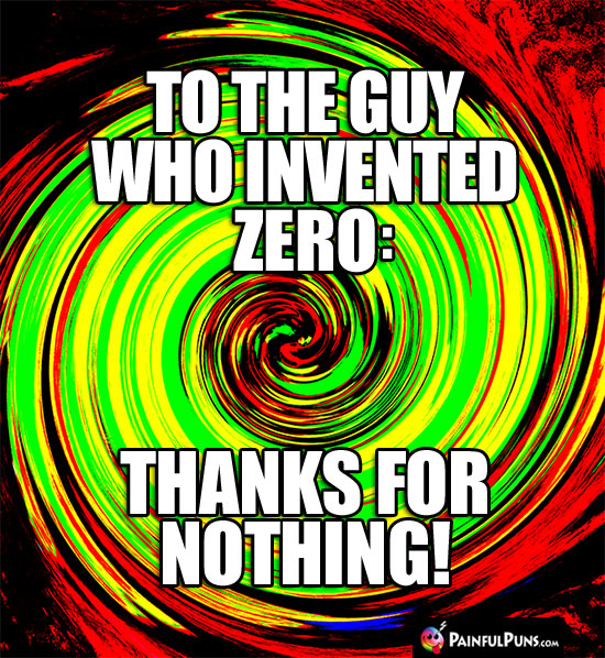To the guy who invented zero: Thanks for Nothing!