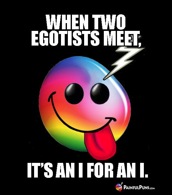 Groaner: Whe Two Egotists Meet, It's An I For An I.