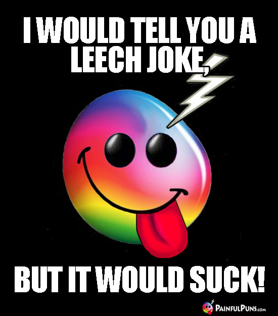 Groaner: I Would Tell You a Leech Joke, But It Would Suck!