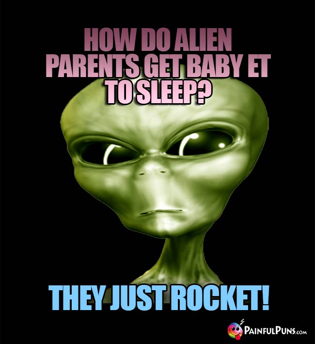 How do alien parents get Baby ET to sleep? They just rocket!