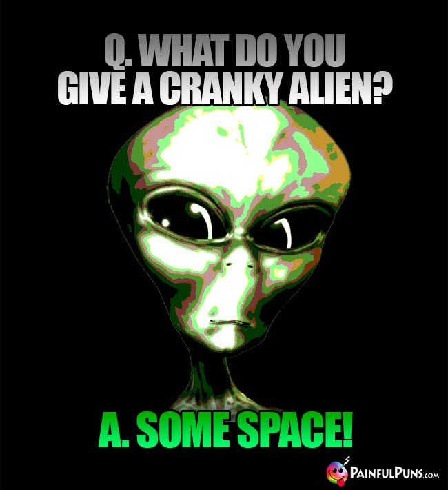 Q. What do you give a cranky alien? A. Some Space!