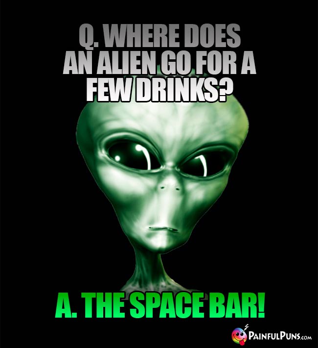 Q. Where does an alien go for a few drinks? A. The Space Bar!