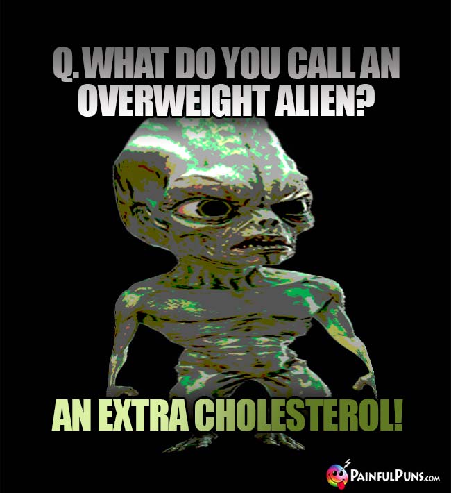 What do you call an overweight alien? An extra cholesterol!