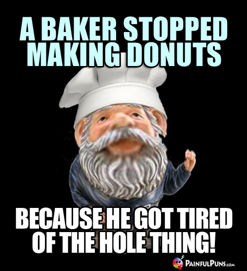 A baker stopped making donuts because he got tired of the hole thing!