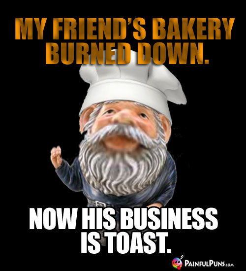 My friend's bakery burned down. Now his business is toast.