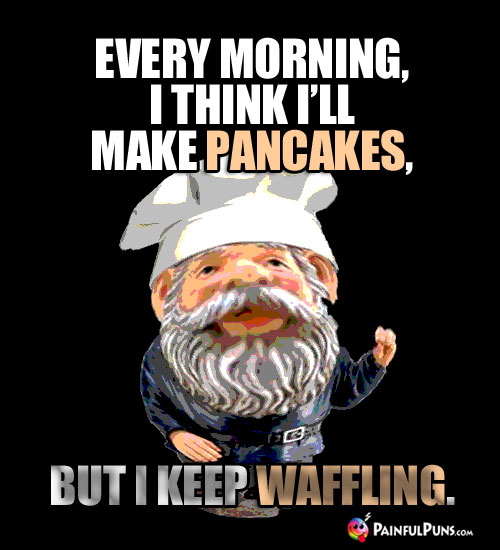 Food Pun: Every morning, I think I'll make pancakes, but I keep Waffling.