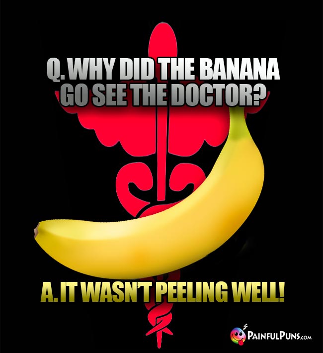 Sick Banana Joke: Why did the banana go see the doctor? A. It wasn't peeling well!