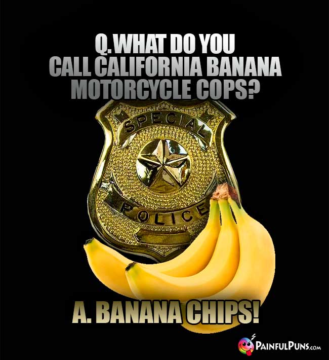Arresting Banana Humor: What do you call california banana motorcycle cops? A. Banana Chips!
