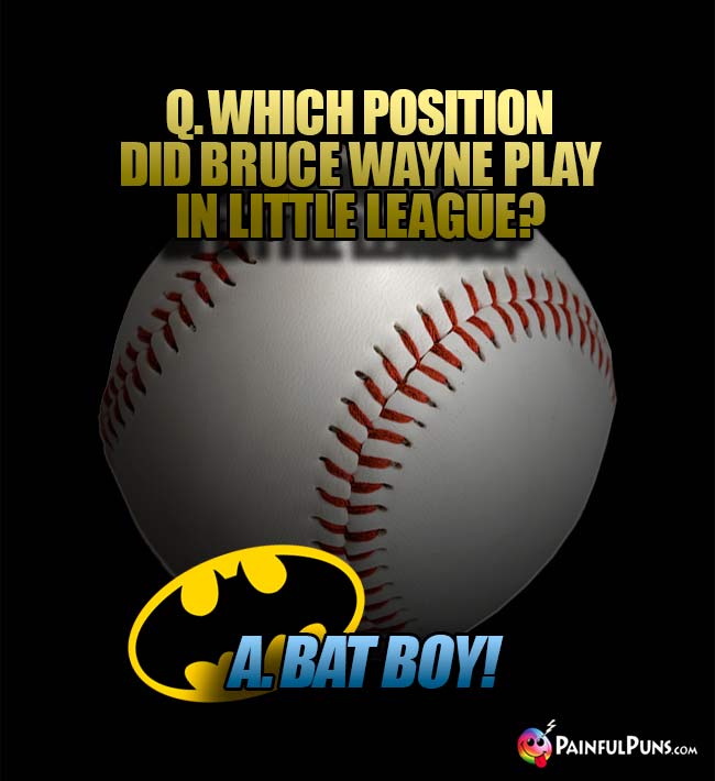 Q. Which positioin did Bruce Wayne play in Lttle League? A. bat boy!