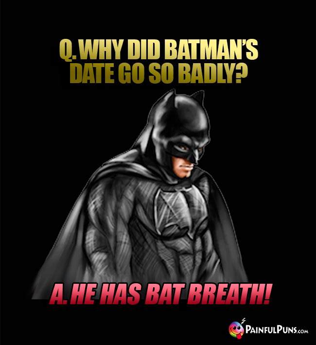 Q. Why did Batman's date go so badly? A. Hw had bat breath!