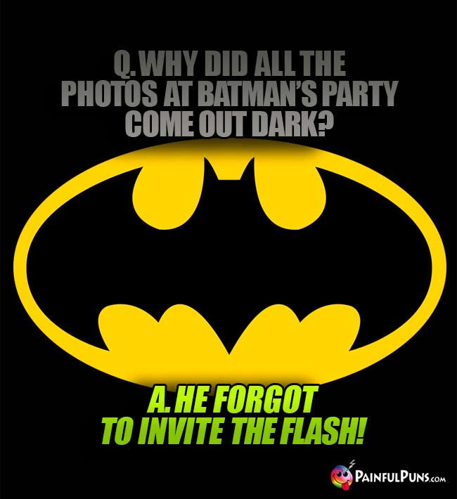 Q. Why did all the photos at Batman's party come out dark? A. He forgot to invite the Flash!