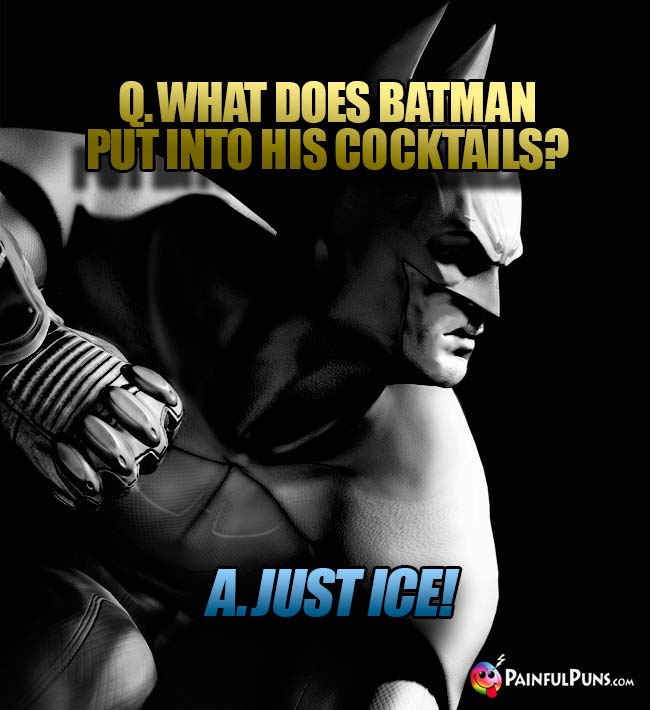 Q. What does Batman put into his cocktails? A. Just ice!