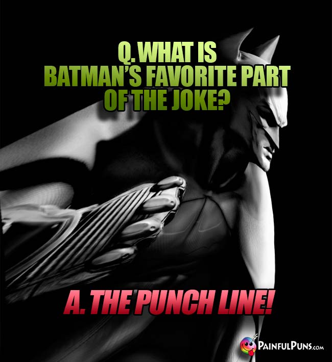 Q. What is Batman's favorite part of the joke? A. The punch line!