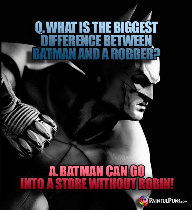 Q. What is the biggest differnce between Batman and a robber? A. Batman can go into a store without Robin!
