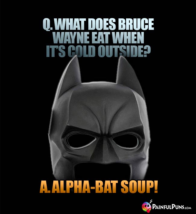 Q. What does Bruce Wayne eat when it's cold outside? A. Alpha-Bat Soup!