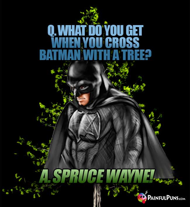 Q. What do you get when you cross Batman with a tree? A. Spruce Wayne!