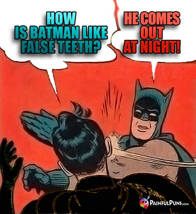 Q. How is Batman like false teeth? A. He comes out at night!