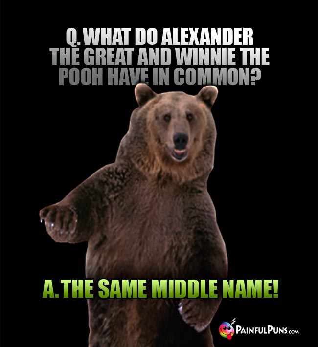 q. What do Alexander The Great and Winnie The Pooh have in common? A. The same middle name!