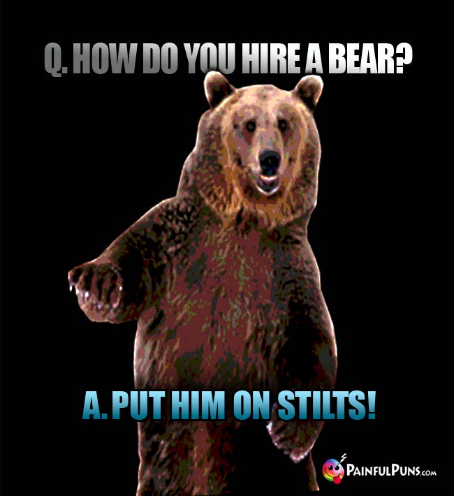 Q. How do you hire a bear? A. Put him on stilts!